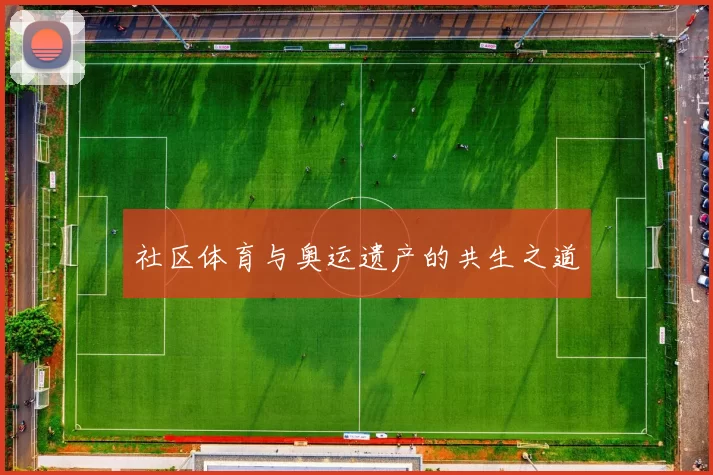社区体育与奥运遗产的共生之道