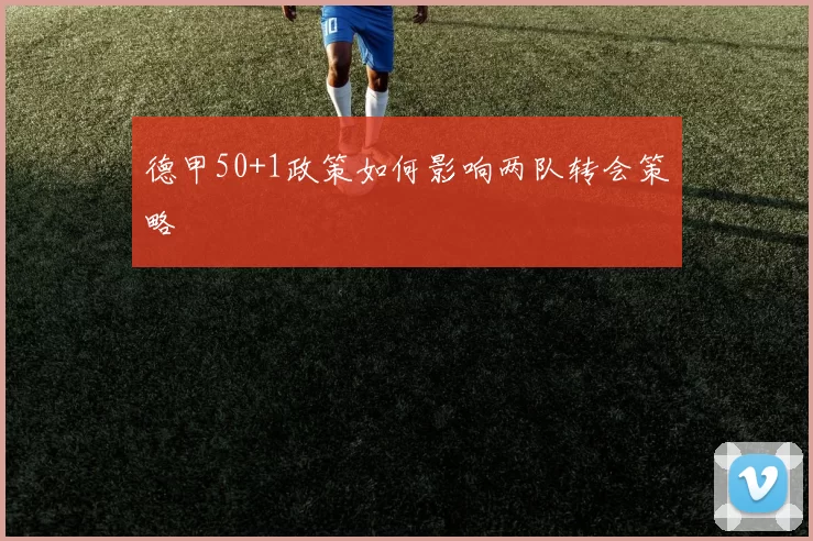 德甲50+1政策如何影响两队转会策略